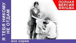 Я Тебя Никому не Отдам. Фильм. Все серии подряд. Мелодрама. StarMedia