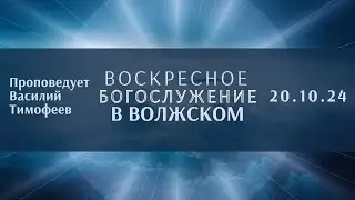 20.10.24 - Воскресное Богослужение в Волжском / Проповедует В.Тимофеев