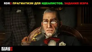 Red Dead Redemption 2 ► ПРАГМАТИЗМ ДЛЯ ИДЕАЛИСТОВ. ЗАДАНИЯ МЭРА