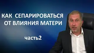 КАК СЕПАРИРОВАТЬСЯ ОТ ВЛИЯНИЯ МАТЕРИ. Часть 2