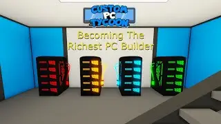 Becoming The Richest PC Builder- Custom Pc Tycoon