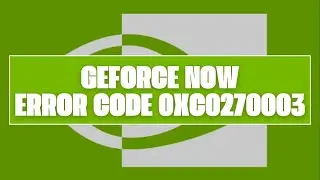 How To Resolve GeForce NOW Error Code 0xC0270003?