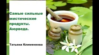 Самые сильные мистические продукты. Аюрведа. Татьяна Клименкова