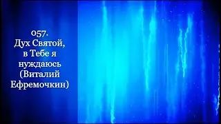 057. Дух Святой, в Тебе я нуждаюсь (Виталий Ефремочкин)