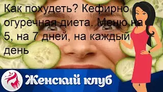 Как похудеть? Кефирно огуречная диета. Меню на 5, на 7 дней, на каждый день