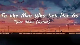 Tyler Shaw  - To the Man Who Let Her Go (Lyrics)