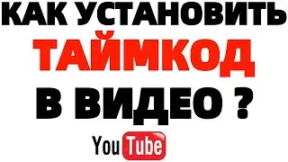 Как наложить таймкод на видео Ютуб ? Как добавить и привязать тайминг к ролику ?