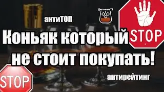 Коньяк который не стоит покупать (Антитоп коньяков) (18+)