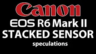 Canon R6 Mark II Stacked Sensor Speculations