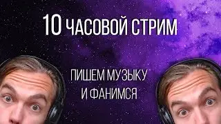 10 ЧАСОВ СТРИМА НАПИСАНИЯ МУЗЫКИ и ОБЩЕНИЯ