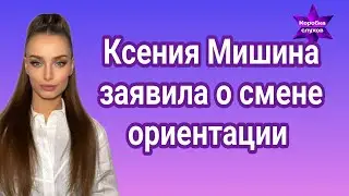 Ксения Мишина заявила о смене ориентации