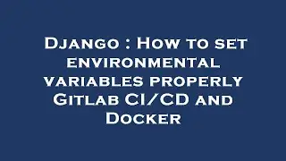 Django : How to set environmental variables properly Gitlab CI/CD and Docker