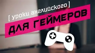 УРОКИ АНГЛИЙСКОГО ДЛЯ ГЕЙМЕРОВ