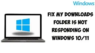 Fix My Downloads Folder Is Not Responding On Windows 10/11