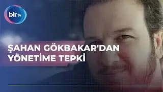 ŞAHAN GÖKBAKAR'DAN YÖNETİME TEPKİ
