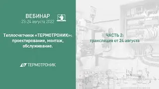 Вебинар от 24.08.2022 ч.2: "Теплосчетчики «ТЕРМОТРОНИК»  проектирование, монтаж, обслуживание"