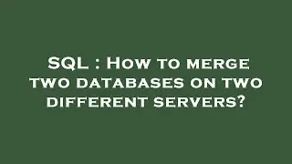 SQL : How to merge two databases on two different servers?