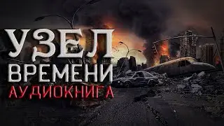 Узел времени. Аудио книга. Страшные истории на ночь. Фантастика. Постапокалиптика. Мистика. Роман.