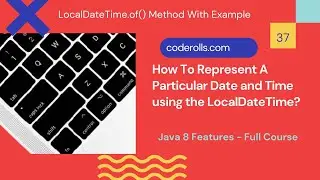 37 How To Represent A Particular Date and Time Using LocalDateTime Class?