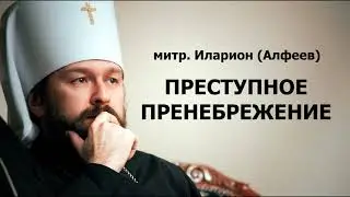 Преступное пренебрежение - митр. Иларион (Алфеев)