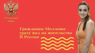 ВНЖ для граждан Молдовы/Упрощенное гражданство РФ