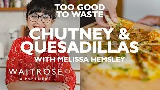 Fruit Bowl Chutney & Cheese Quesadilla | Melissa Hemsley | Too Good To Waste | Waitrose