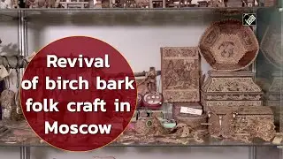 Revival of birch bark folk craft in Moscow