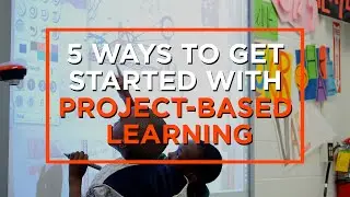 5 Ways to Begin the Shift Towards Project-Based Learning