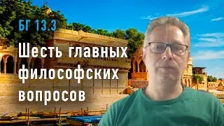 2023-10-05 - БГ 13.3 - Шесть главных философских вопросов