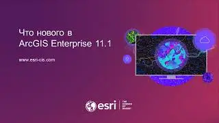 Что нового в ArcGIS Enterprise 11.1