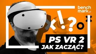 PS VR 2 - jak zacząć. Poradnik dla początkujących