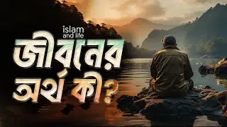 জীবনের অর্থ কী?  একটি আদর্শ জীবন গঠনে আপনার কী করা উচিত? | এ ব্যাপারে ইসলাম কী বলে? | Islam and Life