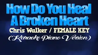 HOW DO YOU HEAL A BROKEN HEART - Chris Walker/FEMALE KEY (KARAOKE PIANO VERSION)