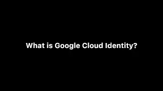 What is Google Cloud Identity?