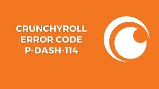 How To Resolve Crunchyroll Error Code p-dash-114?