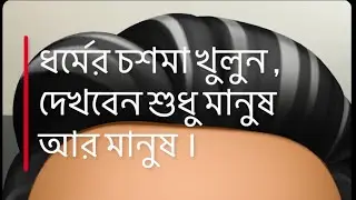 ধর্মের চশমা খুলুন দেখবেন শুধু মানুষ আর মানুষ । এই ভাবনা টি কতটা সত্য? Bengali Audio