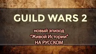 Guild Wars 2. НОВЫЙ ЭПИЗОД Живой Истории на РУССКОМ!