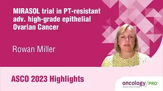 ASCO 2023 Highlights on the MIRASOL trial  in PT-resistant adv. high-grade epithelial Ovarian Cancer