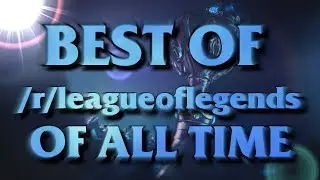 Best Of /r/leagueoflegends | The ENTIRE history of the subreddit!