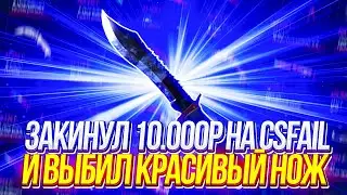 ЗАКИНУЛ 10.000р И ВЫБИЛ КРАСИВЫЙ НОЖ НА CSFAIL!
