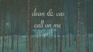 Dean & Cas // Call On Me