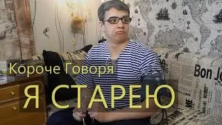 КОРОЧЕ ГОВОРЯ, Я СТАРЕЮ