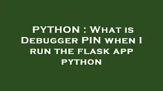 PYTHON : What is Debugger PIN when I run the flask app python