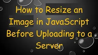 How to Resize an Image in JavaScript Before Uploading to a Server