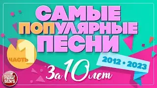 САМЫЕ ПОПулярные ПЕСНИ ЗА 10 ЛЕТ ✪ 2012-2023 ✪ ЧАСТЬ 1