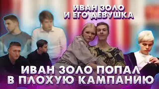 ИВАН ЗОЛО ПОПАЛ В ПЛОХУЮ КАМПАНИЮ / ИВАН ЗОЛО И ЕГО ДЕВУШКА