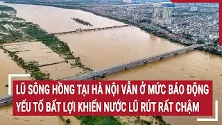 Điểm nóng 13/9:Lũ sông Hồng tại Hà Nội vẫn ở mức báo động, yếu tố bất lợi khiến nước lũ rút rất chậm