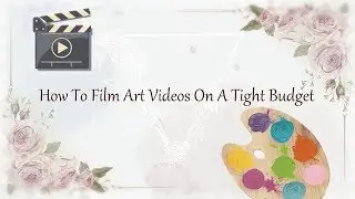 How To Film Art Videos On A Tight Budget