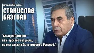 Станислав Базгоян: Сегодня Армения не в простой ситуации, но она должна быть вместе с Россией