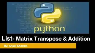 13. Matrix Transpose & Addition | List in Python | Python Lectures |